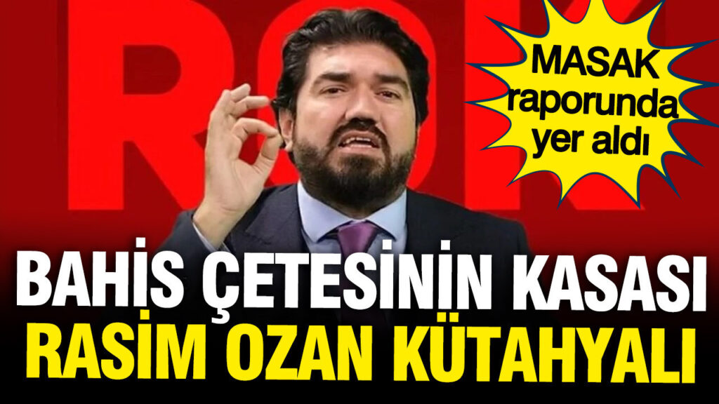 Bahis Çetesinin Finansörü Olabilir mi? Rasim Ozan Kütahyalı’nın MASAK Raporundaki Rolü