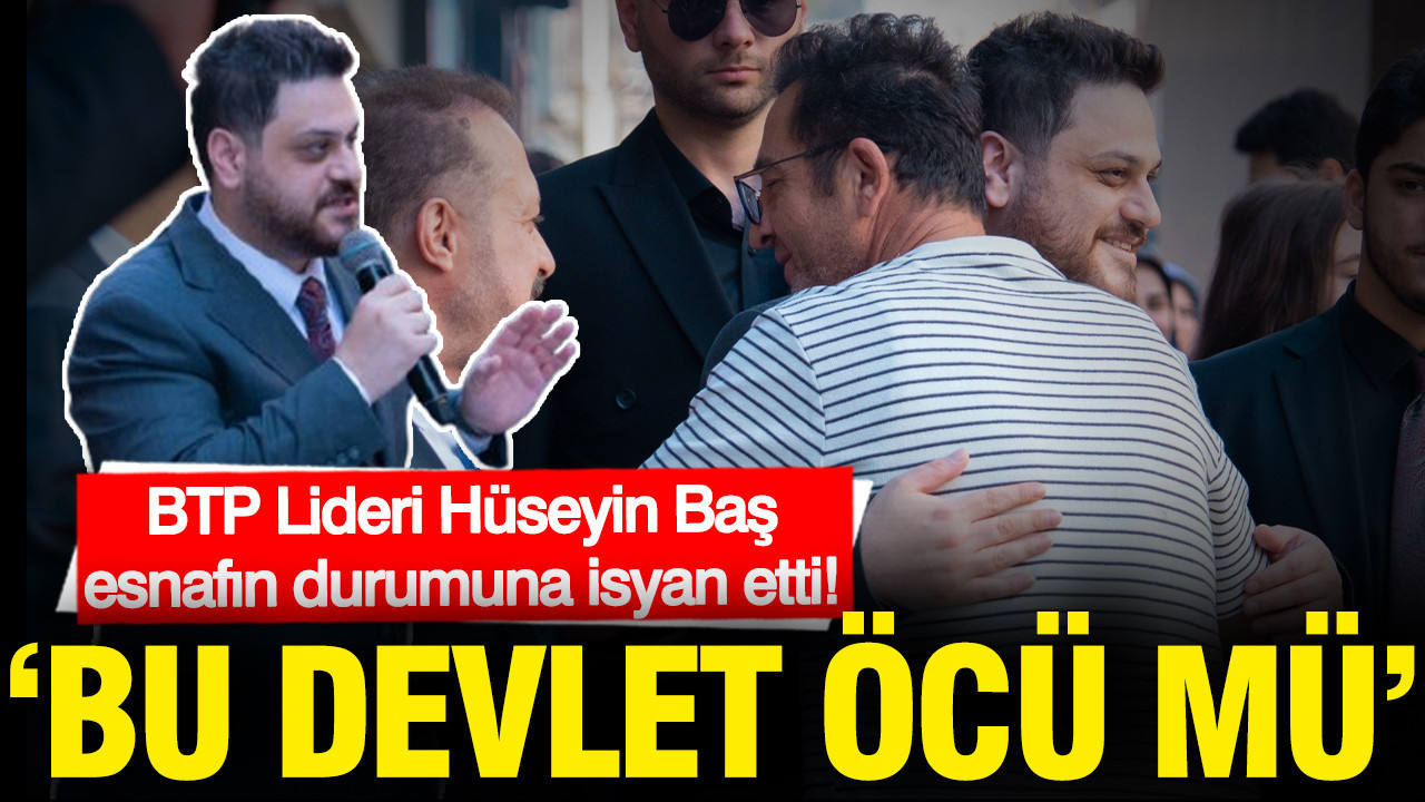 BTP Genel Başkanı Hüseyin Baş, Esnafın Sorunlarına Dikkat Çekti: Devletin Tutumu Nedir?