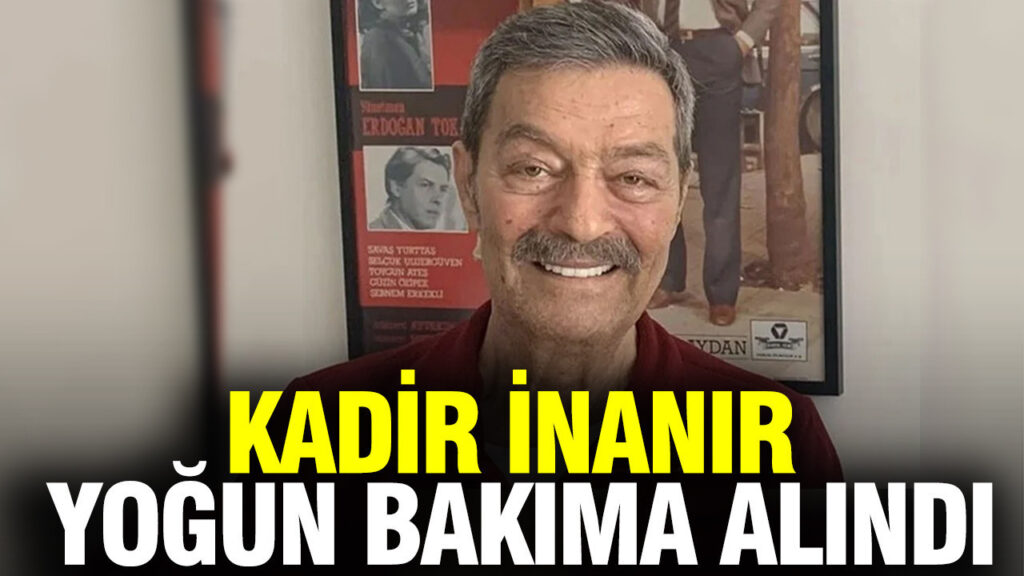 Kadir İnanır Hastaneye Kaldırıldı ve Yoğun Bakıma Alındı