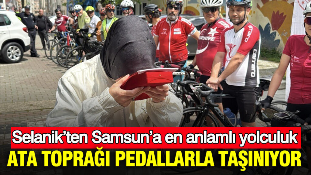 Selanik’ten Samsun’a Tarihi Bir Pedal Yolculuğu: Ata Toprağı Taşınıyor